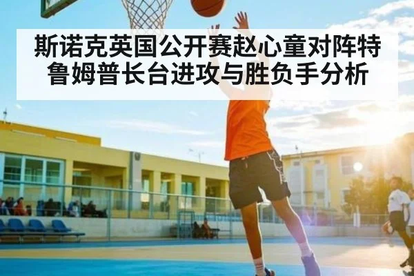 斯诺克英国公开赛赵心童对阵特鲁姆普长台进攻与胜负手分析