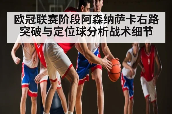 欧冠联赛阶段阿森纳萨卡右路突破与定位球分析战术细节